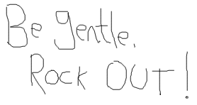 Be gentle, ROCK OUT!